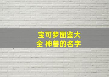 宝可梦图鉴大全 神兽的名字